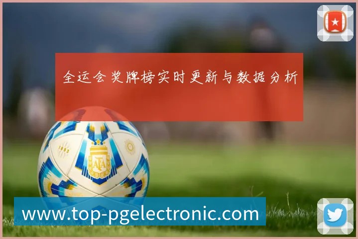 全运会奖牌榜实时更新与数据分析